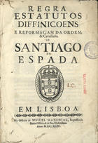 ORDEM DE SANTIAGO<br/>Regra Estatutos Diffiniçoens e Reformaçam da Ordem, & Cavallaria de Santiago da Espada. - Em Lisboa : na Officina de Miguel Manescal, Impressor do Santo Officio, & de Sua Illustrissima, 1694. - [7, 1 br.], 219 [i.é 218], [1] p. ; 2º (27 cm)