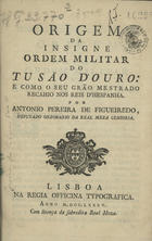 FIGUEIREDO, António Pereira de, 1725-1797<br/>Origem da insigne Ordem Militar do Tusão dOuro... / por Antonio Pereira de Figueiredo. - Lisboa : Na Regia Officina Typografica, 1785. - 41 p. ; 20 cm