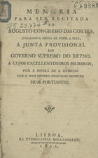 Memoria para ser recitada no Augusto Congresso das Cortes, julgando-a digna de subir a elle, a Junta Provisional do Governo Supremo do Reyno... / Hum Portuguez. - Lisboa : Typ. Rollandiana, 1821. - 18 p. ; 19 cm