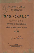 A. R.<br/>Resumo da biographia de Sadi-Carnot extincto presidente da republica franceza... / A. R.. - Lisboa : Imp. Minerva, 1894. - 11 p. ; 20 cm