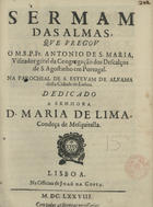 ROSARIO, António do, O.F.M. Cap. 1647-1704,<br/>Sermam das almas, qve pregov o M.R.P. Fr. Antonio de S. Maria, Visitador géral da Congregação dos Descalços de S. Agostinho em Portugal. Na Parochial de S. Estevam de Alfama desta Cidade de Lisboa. Dedicado a Senhora D. Maria de Lima, Condeça de Mesquitella. - Lisboa : na Officina de Joaõ da Costa, 1678. - 26, [1] p. ; 4º (21 cm)