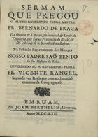 BERNARDO de Braga, O.S.B. 1604-1662,<br/>Sermam que prégou o Muyto Reverendo Padre Mestre Fr. Bernardo de Braga... na festa do pay commum dos monges Nosso Padre Saõ Bento no seu mosteyro da Bahia... - Em Ruam[?] : por Joam Berthelim, livreyro[?], 1662[?]. - [8], 27, [1 br.] p. ; 4º (20 cm)