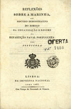 PEREIRA, José Maria Dantas, 1772-1836<br/>Reflexões sobre a marinha ou discurso demonstrativo do esboço da organisação e regime da repartição naval portugueza / por Justicola. - Lisboa : Imp. Nacional, 1821. - 47 p. ; 23 cm