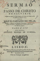 PILAR, Caetano do, O.C. 17--,<br/>Sermaõ do Passo de Christo no Calvario, prégado na Igreja de Nossa Senhora do Carmo da Cidade do Rio de Janeiro no anno de 1753 / pelo M.R.P. Fr. Caetano do Pilar, Mestre, e Doutor na sagrada-Theologia... Religioso do Carmo da Provincia do Rio de Janeiro. - Lisboa : na Officina Patriarcal de Francisco Luiz Ameno, 1757. - [2], 22 p. ; 4º (21 cm)