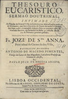 SANTA ANA, José de, O.C. 16---17--,<br/>Thesouro Eucaristico, Sermaõ Doutrinal, intimado ao Popular da Notavel Villa da Cachoeira nas demonstrações publicas de sentimento, que fez o Convento do Carmo da mesma Villa pelo sacrilego roubo, e execrando desacato feito ao reverente custo do venerado Sacrario da Cathedral da Bahia no infausto dia de 22. de Fevereiro proximo passado : prégado pelo Reverendo Padre prezentado Fr. Joze de Sta. Anna, prior actual do Carmo da dita Villa.... - Lisboa Occidental : na Officina de Manoel Fernandes da Costa, Impressor do Santo Officio, 1731. - [8], 37 p. ; 4º (20 cm)