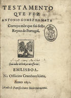 MATA, António Gomes da, ?-1641<br/>Testamento que fez Antonio Gomez da Mata, Correyo mór que foi deste Reyno de Portugal. - Em Lisboa : Na Officina Craesbeeckiana : a custa de Francisco Soares, 1652. - [4], 136 p. ; 20cm