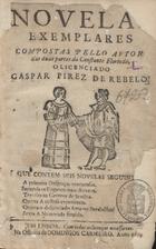 REBELO, Gaspar Pires de, 1585-1650<br/>Novellas exemplares compostas pelo avtor das duas partes da Constante Florinda, o Licenciado Gaspar Pirez de Rebelo. Que contem seis novelas seguintes: a primeira Desgraças venturosas. Segunda os Enganos mais ditozos. Terceira os Gemeos de Sevilha. Quarta A custosa experiencia. Quinta o desgraciado Amante Peralvilho. Sexta A namorada fingida. - Em Lisboa : na Officina de Domingos Carneiro, 1684. - [4], 346 p. ; 8º (18 cm)