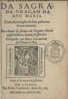 GIL, Bento, 15---1623<br/>Da excellencia da sagrada oraçam da Ave Maria : com declaração de suas palavras breve tratado : para louvor & serviço da Virgem Maria nossa Senhora, à quem se offeresce / composto per Bento Gil natural da Cidade de Beja. - Em Lisboa : por Pedro Crasbeeck, 1613. - [4], 142 f. ; 8º (13 cm)