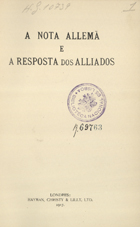 A NOTA ALEMA E A RESPOSTA DOS ALIADOS<br/>A nota allemã e a resposta dos alliados. - Londres : Hayman, Christy & Lilly, 1917. - 12 p. ; 22 cm