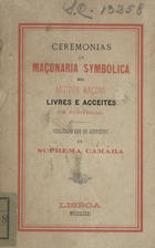 Ceremonias da maçonaria symbolica dos antigos maçons livres e acceites de Portugal. - Lisboa : Imp. de J. G. de Sousa Neves, 1881. - 130, XIII p. ; 16 cm