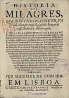 NUMAN, Philips, 15---1617<br/>Historia dos milagres, que Deus Nosso Senhor foi servido obrar por meyo da Sagrada Imagem de Nossa Senhora de Monteagudo, a qual se achou junto ao lugar de Sichen no Ducado de Brabante : tirada dos mesmos originaes, & inquirições authenticas processadas por mãdado do... Arcebispo de Malines / tradusida de francez em hespanhol pelo Padre Cesar Clemente ; & ultimamente em portuguez... por Manoel de Coimbra. - Em Lisboa : na officina de Miguel Manescal, 1694. - [14], 233 [i.é 230], [2] p. : il. ; 4º (19 cm)