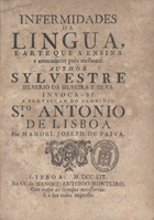 PAIVA, Manuel José de, 1706-?<br/>Infermidades da Lingua, e Arte que a ensina a emmudecer para melhorar. Author Sylvestre Silverio da Silveira e Silva. Invoca-se a proteçam do glorioso Santo Antonio de Lisboa / por Manoel Joseph de Paiva. - Lisboa : na Of. de Manoel Antonio Monteiro, 1759. - [10], 212 p. ; 4º (20 cm)