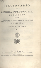 ACADEMIA DAS CIENCIAS DE LISBOA<br/>Diccionario da lingoa portugueza publicado pela Academia Real das Sciencias de Lisboa. Tomo primeiro A. - Lisboa : na Officina da mesma Academia, 1793. - CC, [1, 1 br., 2], 543, [1 br., 1, 1 br.] p. ; 2º (45 cm)