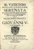 Il vaticinio di Pallade, e di Mercurio, serenata da cantarsi nel real palazzo di Lisbona, il di 22 dottobre del presente anno 1781, per gli anni fellecissimi della sacra real maestá di Giovanni V ré di Portogallo. - Lisbona : Offi. della Musica 1731. - 1 v. ; 4.