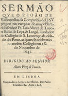 VASCONCELOS, João de, S.J. 1592-1661,<br/>Sermão que o P. João de Vasconcellos... prégou nas exequias do... Senhor Fr. Luis Alvarez de Tavora... no... Collegio [de S. Lourenço da cidade do Porto] em 18. de Novembro de 1645... - Em Lisboa : por Paulo Craesbeeck, 1646. - [14] f. ; 4º (20 cm)