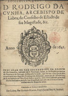 SAO BERNARDINO, João de, O.F.M. 1577-1655,<br/>Ao Illustmo, e Revmo Senhor D. Rodrigo da Cunha,... Frei Joam de Sam Bernardino... dedica este sermão, que féz em a sua Igreja Metropolitana, em o segundo domingo do Advento, nono dia de Dezembro, & da acclamação del Rey Dom João o quarto, q foi feita sabbado primeiro dia de Dezembro, avendo Sua Magestade entrado em Lisboa a seis do mesmo mes do anno de 1640. - Em Lisboa : por Antonio Alvarez, 1641. - [12], 39 p. ; 4º (20 cm)