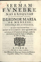 QUENTAL, Bartolomeu do, C.O. 1626-1698,<br/>Sermam funebre nas exequias da Excellentissima Senhora D. Leonor Maria de Menezes Condeça de Atouguia / que prégou o muyto Reverendo Padre Bertholameu do Quental.... - Lisboa : na Officina de Henrique Valente de Oliveyra Impressor delRey N.S., 1665. - 35 p. ; 4º (21 cm)