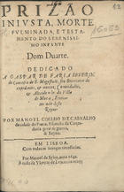 CARVALHO, Manuel Coelho de, fl. 1640<br/>Prizão injusta, morte fulminada, e testamento do Serenissimo Infante Dom Duarte... / Por Manoel Coelho de Carvalho... - Em Lisboa : por Manoel da Sylva : a custa de Vicente de Lemos livreiro, 1649. - 16 p. ; 4º (21 cm)