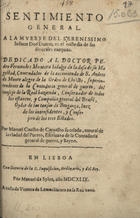 CARVALHO, Manuel Coelho de, fl. 1640<br/>Sentimiento/ general/ a la muerte del Serenissimo/ Infante Don Duarte, en el triste dia de sus/ funerales exequias./ Dedicado al Doctor Pe-/dro Fernandes Montero hidalgo de la dasa [sic] de Su Ma/gestad, Comendador de la Encomienda de S. Andres/ de Monte Alegre de la Orden de Christo, Superin-/tendente de la Contodoria [sic] General de Guerra, del/ Consejo de la Real Hazienda, Conservador de todos/ los estancos, y Compañia General del Brasil,/ Oydor de las causas de Bragança, Juez/ de los Inconfidentes, y Conse-/jero de los tres Estados./ Por Manuel Coelho de Carvalho su criado, natural de/ la ciudad del Puerto, escrivano de la Contadoria/ General de Guerra, y Reyno./. - En Lisboa : por Manuel da Sylva : a costa de Vicente de Lemos librero en la Rua Nova, 1649. - 15, [1] p. ; 4º (21 cm)