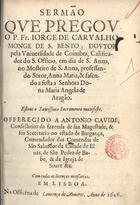 CARVALHO, Jorge de, O.S.B. ca 1604-1677,<br/>Sermão que pregou o P. Fr. Iorge de Carvalho... em dia de S. Anna, no Mosteiro de S. Anna, professando Soror, Anna Maria, & fasendo a festa a Senhora Dona Maria Angela de Aragão... - Em Lisboa : na officina de Lourenço de Anueres, 1646. - [4], 20 p. ; 4º (20 cm)