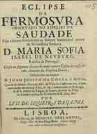 GAMA, Luís de Siqueira da, 16---1743<br/>Eclipse da fermosura observado no espelho da saudade pelo commum sentimento na sempre lamentavel morte da Serenissima Senhora D. Maria Sofia Isabel de Neuburg, Rainha de Portugal : Glosa ao seguinte soneto do mais canoro Cysne do nosso seculo Antonio da Fonseca Soares : offerecido ao Senhor D. Joam Joseph da costa e Sousa Conde de Soure... / por Luis de Siqueira da Gama. - Lisboa : na Officina de Miguel Deslandes, Impressor de Sua Magestade, 1699. - 12 p. ; 4º (21 cm)