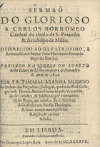 ARANHA, Tomás, O.P. 1588-1663,<br/>Sermaõ do glorioso S. Carlos Borromeo... : pregado na Igreja do Loreto desta cidade de Lisboa em quatro de Novembro do anno de 1646 / por Fr. Thomas Aranha... - Em Lisboa : por Domingos Lopez Rosa, 1647. - [26] f. ; 4º (20 cm)