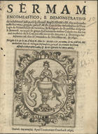 SA, Luís de, O.Cist. 1601?-1667,<br/>Sermam encomeastico, e demonstrativo da indubitavel justiça, co[m] q[ue] o serenis. Rey D. Ioam IV foy acclamado neste seu reyno / pregado pello P. M. Fr. Luis de Saa cathedratico de Theologia de Universidade de Coimbra, & Religiosos do D. melifluo da Igreja S. Bernard. na acçaõ de graças q[ue] a Camara da mesma Cidade veo dar no real mosteiro de S. Crus por esta merce de ceo, em o 3. Domingo do Advento 16. dias de Dezembro do felicissimo an. de 1640 : dirigido à S. & R. M. d´Elrey N. Sñor D. Joam o IV. no nome, & na ordem 18. dos verdadeiros Reys de Portugal. Desima sexta geraçaõ do primeiro Rey Dom Affonso... - Conimb. : apud Laurentium Craesbeek, 1641. - [2], 20 f. ; 4º (18 cm)