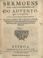 SANTO AGOSTINHO, Fernando de, O.S.J. 16---1709,<br/>Sermoens das quatro Domingas do Advento / que os pregou o Reverendissimo Padre Mestre Fr. Fernando de S. Augustinho, Religioso de S. Jeronymo.... - Lisboa : na Officina de Joaõ Galraõ, 1687. - [1, 1 br.], 16, [6], 17-58, [1] p. ; 4º (20 cm)