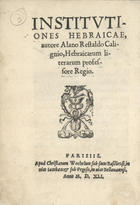 RESTAULD DE CALIGNY, Alain, 15---1565<br/>Institutiones Hebraicae, autore Alano Restaldo Calignio.... - Parisiis : apud Christianum Wechelum, sub scuto Basiliensi, in uico Iacobaeo & sub Pegaso, in uico Bellouaoensi, 1541. - 73, [9] p. ; 8º (15 cm)