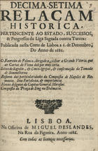 DECIMA SETIMA RELACAO HISTORICA PERTENCENTE AO ESTADO... DA LIGA SAGRADA CONTRA TURCOSRELACAO HISTORICA DA LIGA SAGRADA CONTRA OS TURCOS, 1686 DEZ. 6, 1686 DEZ. 6<br/>Decima-setima relaçam historica, pertencente ao estado, successos, & progressos da Liga Sagrada contra Turcos : publicada nesta Corte de Lisboa a 6. de Dezembro do anno de 1686... - Lisboa : na officina de Miguel Deslandes, 1686. - 12 p. ; 4º (21 cm)