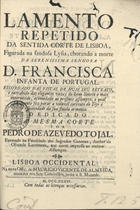 TOJAL, Pedro de Azevedo, 16---1742<br/>Lamento repetido da sentida corte de Lisboa, Figurada na saudosa Lysia, chorando a morte da serenissima senhora D. Francisca Infanta de Portugal / por Pedro de Azevedo Tojal. - Lisboa Occidental : Na nova Officina de Mauricio Vicente de Almeida, 1736. - 8 p. ; 4º (21 cm)