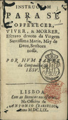 INSTRUCAO PARA SE OFERECER, VIVER E MORRER ESCRAVO DA VIRGEM SANTISSIMA...<br/>Instrucçam para se offerecer, viver, & morrer, Escravo devoto da Virgem Santissima Maria, Mãy de Deos, Senhora nossa / por hum Padre da Companhia de Jesu. - Lisboa : na Officina de Antonio Craesbeeck, 1659. - [1, 1 br.], 22 p. ; 12º (12 cm)