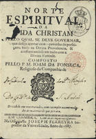 FONSECA, João da, S.J. 1632-1701,<br/>Norte espiritual da vida christam pello qual se deve governar, o que deseja acertar com o caminho da perfeiçam, findo na Divina Providencia & conformandose em tudo com a Divina Vontade / composto pello P.M. Joam da Fonseca, Religioso da Companhia de : dividido em tres tratados, com exemplos accomodados às materias de que se trata. - Em Coimbra : na Officina de Joseph Ferreyra Impressor da Universidade, 1687. - [16], 312, [8] p. ; 8º (13 cm)