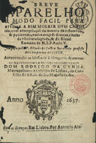 CASTRO, Estêvão de, S.J. fl. 1575-1639,<br/>Breve/ aparelho/ e modo facil para/ ajudar a bem morrer hum chris-/tão, com a recopilaçaõ da materia de testametos,/ & penitencia, varias oraçoes devotas, tiradas/ da Escritura Sagrada, & do Ritual/ Romano de N. S. S. Paulo V./ Composto pello P. Estevão de Castro sacerdote professo/ da Companhia de Jesus./ Acrecentadas as missas de S. Gregorio, & outras./ ... - Em Lisboa : por Antonio Alz., 1637 (em Lisboa : : por Antonio Alvarez, 1639). - [12], 161, [3] f. ; 8º (16 cm)