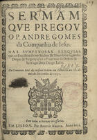 GOMES, André, S.J. 1574-1649,<br/>Sermam que pregou o P. Andre Gomes da Companhia de Jesus nas sumptuosas exequias que ao Excellentissimo Senhor Dom Theodosio segundo, Duque de Bargança fez o Prior mor da Ordem de Santiago Dom Diogo Lobo : no Convento Real da mesma Ordem em Palmella aos 11 do mes de Dezembro de 1630. - Em Lisboa : por Antonio Alvarez, 1631. - 12 f. ; 4º (19 cm)