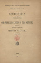 PORTUGAL. Direcção Geral do Comércio e Industria<br/>Syndicância aos actos da administração da Companhia Real dos Caminhos de Ferro Portugueses ordenada por portaria de 12 de janeiro de 1892 : gerencia financeira : relatórios / Direcção Geral do Commercio e Industria. - Lisboa : Imp. Nacional, 1892. - 255, 679 p. ; 30 cm