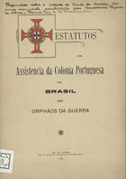 ASSISTENCIA DA COLONIA PORTUGUESA DO BRASIL AOS ORFAOS DA GUERRA<br/>Estatutos / da Assistência da Colónia Portuguesa do Brasil aos Orphãos da Guerra. - Rio de Janeiro : Typ. Jornal do Commercio, 1918. - 21 p. ; 24 cm