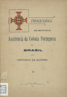 ASSISTENCIA DA COLONIA PORTUGUESA DO BRASIL AOS ORFAOS DA GUERRA<br/>Programma dos institutos de / Assistencia da Colonia Portuguesa do Brasil aos Orphãos da Guerra. - Rio de Janeiro : Typ. do Jornal do Commercio, 1919. - 15 p. ; 24 cm