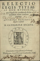 GIL, Bento, 15---1623<br/>Relectio Legis Titiae, si non nupserit : 100. digest. de conditionib. & demonstrat. tribus constans partibus / authore Benedicto Aegidio Lusitano : D. Catharinae dicata. - Ulyssipone : apud Petrum Crasbeeck, 1680 [i. é 1608]. - [14], 139, [1] f. ; 4º (20 cm)