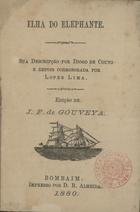 Ilha do Elephante : sua descripção por Diogo de Couto e depois corroborada por Lopes Lima ; edição de J. F. de Gouveya. - Bombaim : impresso por D. B. Almeida : vende-se em Church Street, Mazagon No. 37, 1880. - V, 27 p. ; 12º (13 cm)