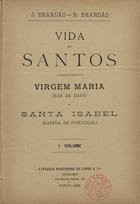 Vida de Santos : Virgem Maria (Mãe de Deus), Santa Isabel (Rainha de Portugal) / J. Brandão, R. Brandão : I volume. - Porto : Livraria Portuense de Lopes & C.a, 1891. - 160 p. : il. ; 21 cm