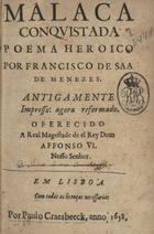 MENESES, Francisco de Sá de, ?-1664<br/>Malaca conquistada poema heroico por Francisco de Saa de Menezes. Antigamente impresso: agora reformado. Offerecido a Real Magestade de el Rey Dom Affonso VI. Nosso Senhor. - Em Lisboa : por Paulo Craesbeeck, 1658. - [12], 396 p. ; 4º (18 cm)