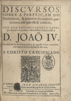 FROVO, João Alvares, 1608-1682<br/>Discursos sobre a perfeiçam do Diathesaron, & louvores do numero quaternario em que elle se contem, com hum encomio sobre o papel que mandou imprimir o Serenissimo Senhor el Rey D. João IV. em defensa da moderna musica, & reposta sobre os tres breves negros de Christovão de Morales : a Christo crucificado / P. Joam Alvarez Frouvo Capellão, & Bibliothecario delRey, & M. da Sé de Lisboa. - Em Lisboa : na Officina de Antonio Craesbeeck de Mello, 1662. - [8] 100 p. ; 4º (19 cm)