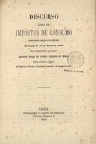 MELO, Fontes Pereira de, 1819-1887<br/>Discurso acerca dos impostos de consumo... / pelo António Maria de Fontes Pereira de Mello. - Lisboa : Typ. da Gazeta de Portugal, 1866. - 62 p. ; 21 cm