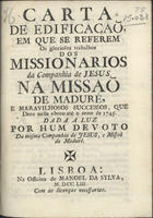 ORTI, Félix Maria, 1703 -ca 1757<br/>Carta de edificação em que se referem os gloriosos trabalhos dos Missionarios da Companhia de Jesus, na Missão de Madure... / dada à luz por hum devoto da mesma Companhia de Jesus. - Lisboa : Na Offic. de Manuel da Sylva, 1753. - 56 p. ; 18 cm