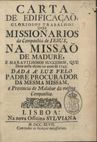 ORTI, Félix Maria, 1703 -ca 1757<br/>Carta de edificação : gloriosos trabalhos dos Missionarios da Companhia de Jesus, na Missão de Madurè, e marauilhosos successos, que Deos nella obrou no anno de 1743 / dada à luz pelo Padre procurador da mesma Missam, e Provincia do Malabar da mesma Companhia. - Lisboa : na nova Officina Sylviana, 1747. - 55 p. ; 4º (20 cm)