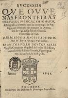 VARELA, Aires, ?-1665<br/>Sucessos que ouve nas fronteiras dElvas, Olivença, Campo Mayor, & Ouguella o primeiro anno da recuperação de Portugal, que começou em primeiro de Dezembro de 1640. & fez fim em ultimo de Novembro de 1641... / escritos pello Doutor Aires Varella... - Em Lisboa : na Officina de Domingos Lopes Rosa, 1642. - [38] f. ; 4º (20 cm)