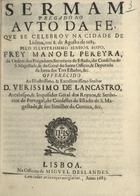 PEREIRA, Manuel, O.P. 1625-1688,<br/>Sermam pregado no Auto da Fe, que se celebrou na cidade de Lisboa, em 8 de Agosto de 1683 / pelo... Senhor Bispo, Frey Manoel Pereyra, da Ordem dos Prégadores... - Lisboa : na Officina de Miguel Deslandes, 1683. - 35, [1 br.] p. ; 4º (21 cm)