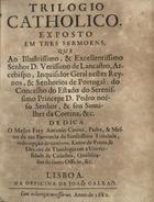 CORREIA, António, O.SS.T. ca 1620-1693,<br/>Trilogio catholico : exposto em tres sermoens... / dedica o P. Mestre Fr. Antonio Correa... - Lisboa : na Officina de Joaõ Galraõ, 1682. - [4], 56 p. ; 4º (20 cm)