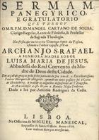 SOUSA, Manuel Caetano de, C.R. 1658-1734,<br/>Sermam panegyrico e gratulatorio que pregou o M.R.P.M. D. Manoel Caetano de Sousa, Clerigo Regular... na Festa, que na terceira Dominga depois da Pascoa, estando o Senhor xposto, fez ao Archanjo S. Rafael a senhora madre soror Luisa Maria de Jesus, Abbadessa do Real Convento da Madre de Deos desta Cidade em acçaõ de graças pela feliz jornada de seu irmaõ, o Excellentissimo Senhor Marques de Alegrete, quando no anno passado foi à Corte de Heidelberg, a trattar os augustos desposorios de S. Magestade, & a condusir [sic] a este Reyno a Rainha Nossa Senhora. - Dado a luz por Antonio Rodriguez da Costa. - Lisboa : na Officina de Miguel Manescal, Impressor do Santo Officio, 1688. - 35 p. ; 4º (21 cm)